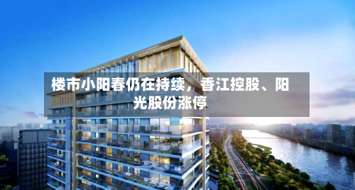 楼市小阳春仍在持续，香江控股、阳光股份涨停