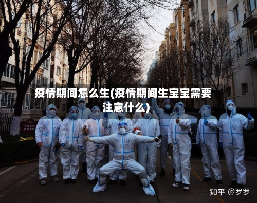 疫情期间怎么生(疫情期间生宝宝需要注意什么)