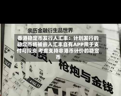 香港稳定币发行人汇丰：计划发行的稳定币将被嵌入汇丰自有APP用于支付与投资 考虑支持非港币计价的稳定币