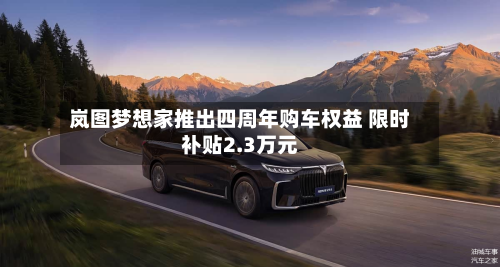 岚图梦想家推出四周年购车权益 限时补贴2.3万元