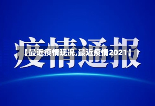 【最近疫情现况,最近疫情2021】