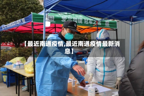 【最近南通疫情,最近南通疫情最新消息】