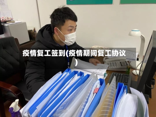 疫情复工签到(疫情期间复工协议)