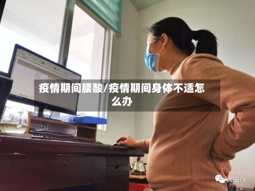 疫情期间腰酸/疫情期间身体不适怎么办