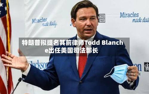 特朗普拟提名其前律师Todd Blanche出任美国司法部长