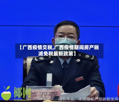 【广西疫情交税,广西疫情期间房产税减免税最新政策】