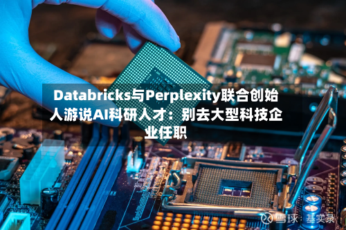 Databricks与Perplexity联合创始人游说AI科研人才：别去大型科技企业任职