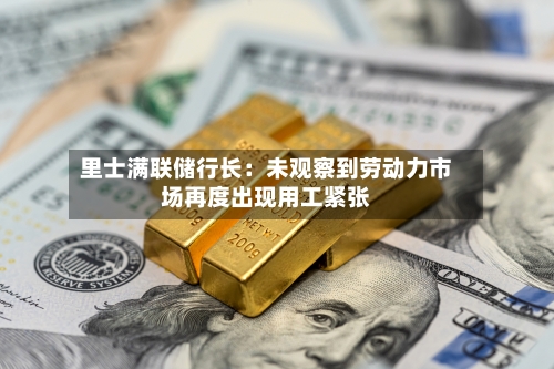 里士满联储行长：未观察到劳动力市场再度出现用工紧张