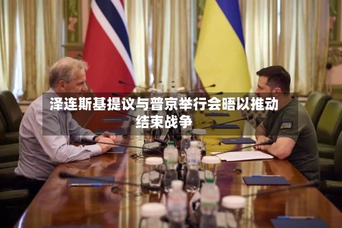 泽连斯基提议与普京举行会晤以推动结束战争