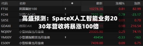 高盛预测：SpaceX人工智能业务2030年营收将暴涨100倍