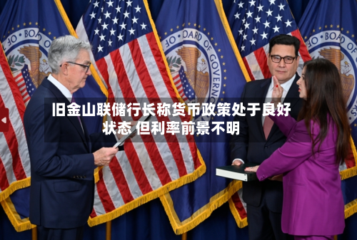 旧金山联储行长称货币政策处于良好状态 但利率前景不明