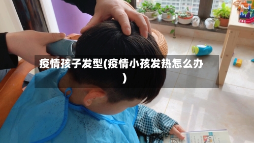 疫情孩子发型(疫情小孩发热怎么办)