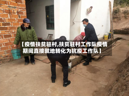 【疫情扶贫驻村,扶贫驻村工作队疫情期间直接就地转化为抗疫工作队】