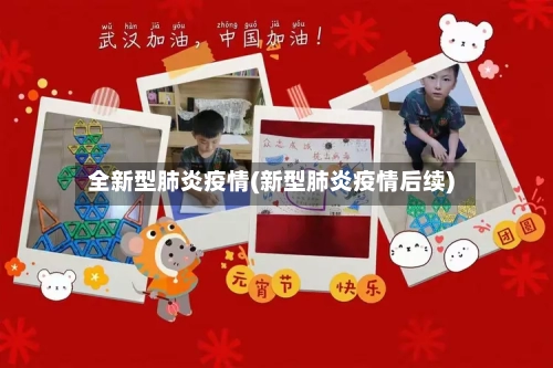 全新型肺炎疫情(新型肺炎疫情后续)