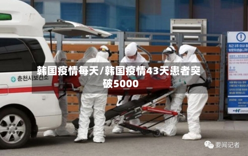 韩国疫情每天/韩国疫情43天患者突破5000
