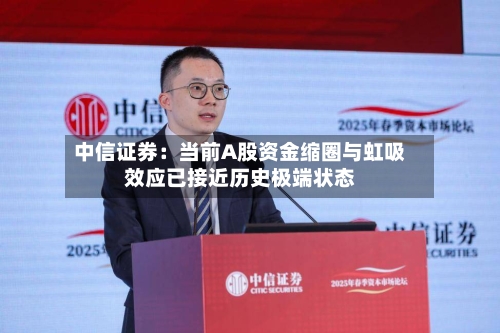 中信证券：当前A股资金缩圈与虹吸效应已接近历史极端状态