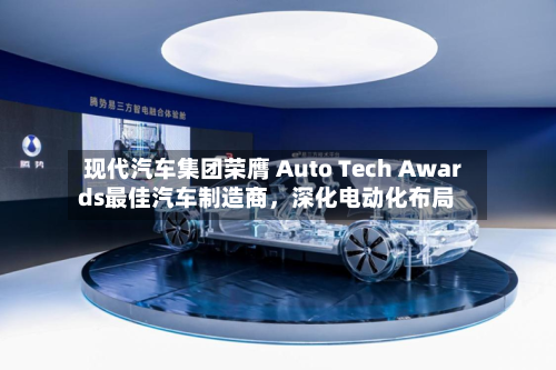 现代汽车集团荣膺 Auto Tech Awards最佳汽车制造商，深化电动化布局