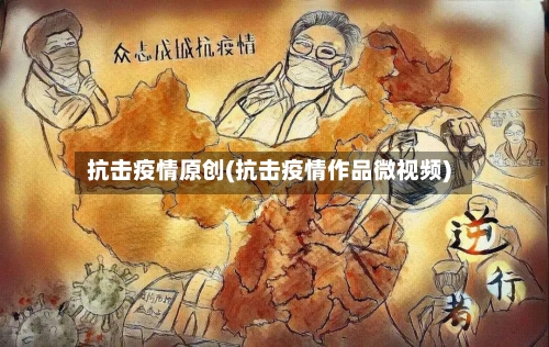 抗击疫情原创(抗击疫情作品微视频)