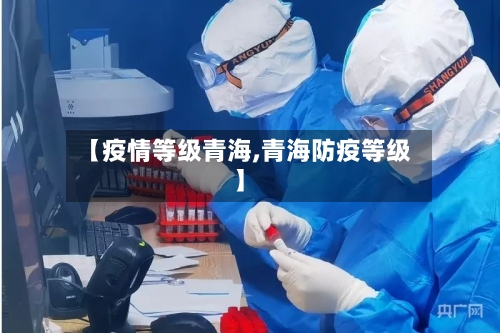 【疫情等级青海,青海防疫等级】