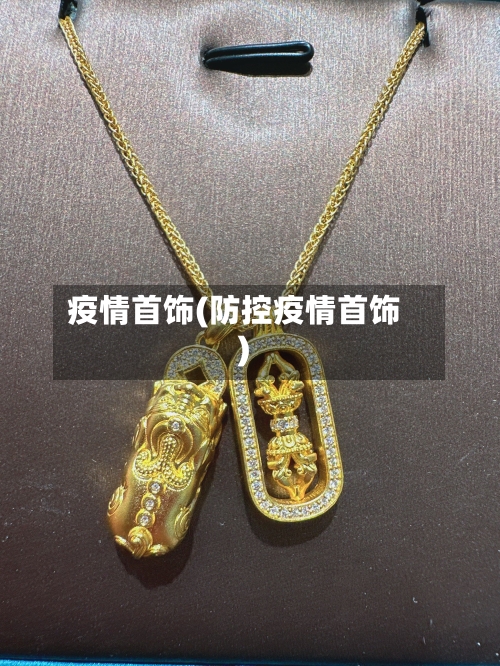 疫情首饰(防控疫情首饰)