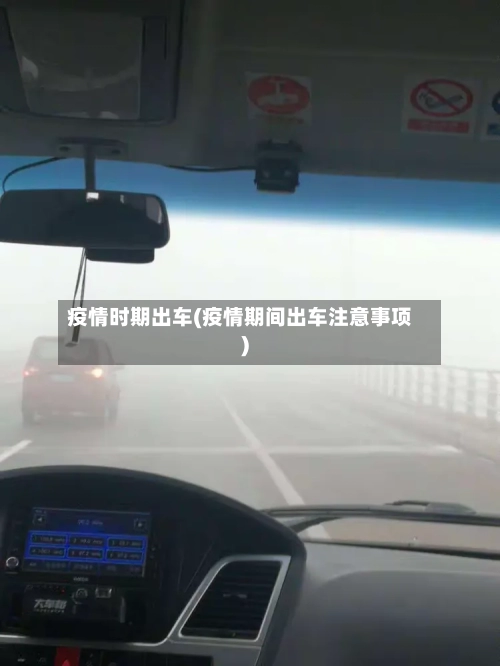 疫情时期出车(疫情期间出车注意事项)