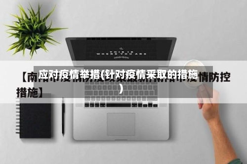 应对疫情举措(针对疫情采取的措施)