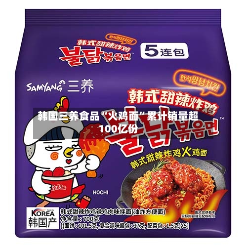 韩国三养食品“火鸡面”累计销量超100亿份