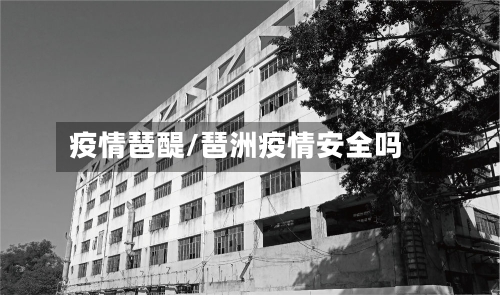 疫情琶醍/琶洲疫情安全吗