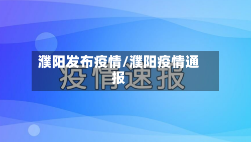 濮阳发布疫情/濮阳疫情通报