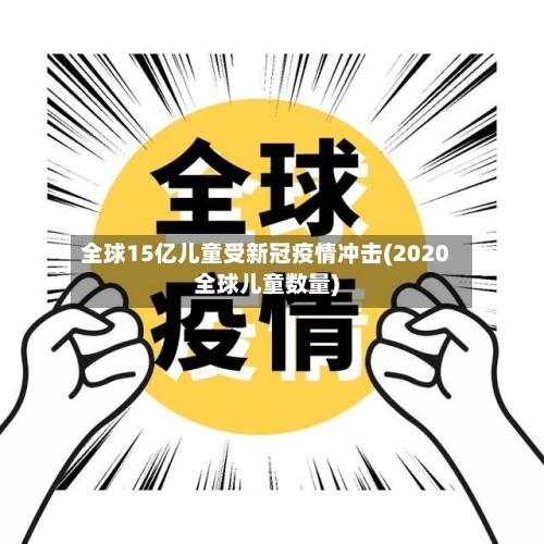 全球15亿儿童受新冠疫情冲击(2020全球儿童数量)