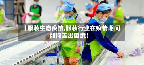 【服装生意疫情,服装行业在疫情期间如何走出困境】