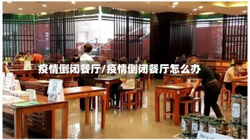 疫情倒闭餐厅/疫情倒闭餐厅怎么办