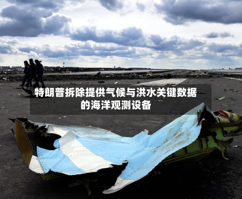 特朗普拆除提供气候与洪水关键数据的海洋观测设备