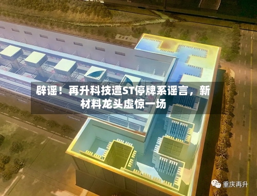 辟谣！再升科技遭ST停牌系谣言，新材料龙头虚惊一场