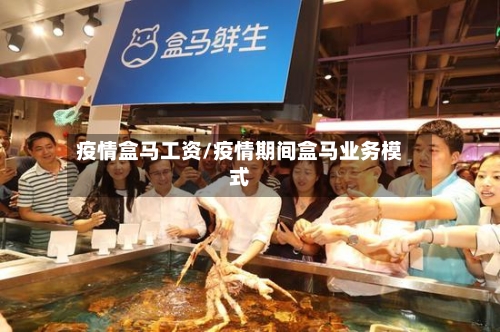 疫情盒马工资/疫情期间盒马业务模式