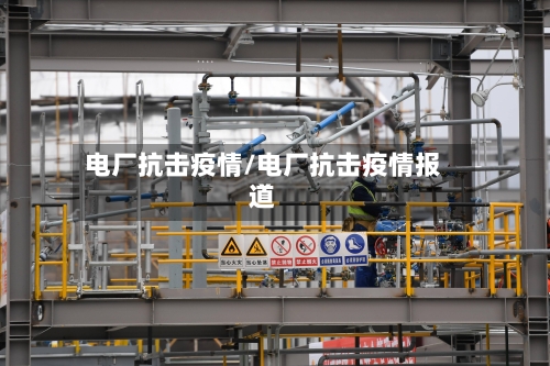 电厂抗击疫情/电厂抗击疫情报道