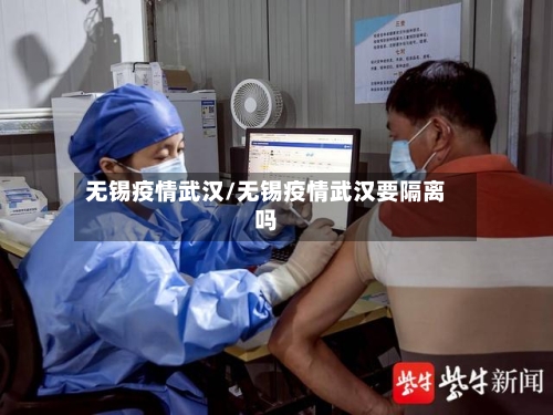 无锡疫情武汉/无锡疫情武汉要隔离吗