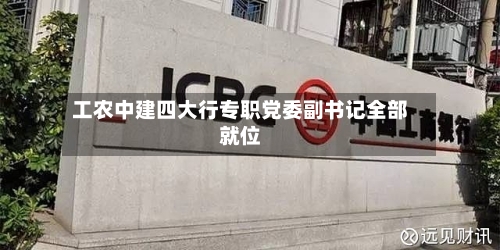 工农中建四大行专职党委副书记全部就位