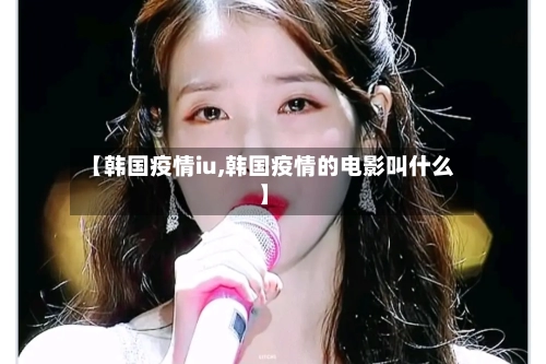 【韩国疫情iu,韩国疫情的电影叫什么】