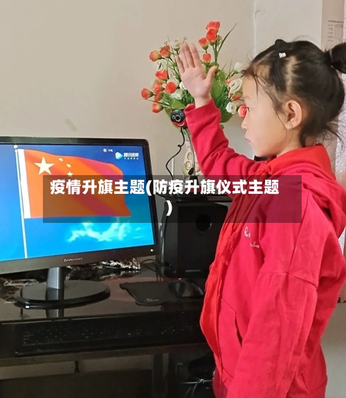 疫情升旗主题(防疫升旗仪式主题)