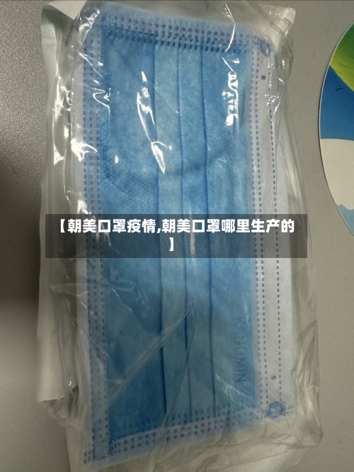 【朝美口罩疫情,朝美口罩哪里生产的】