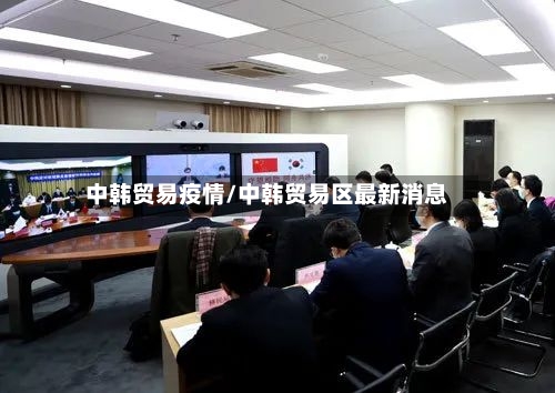 中韩贸易疫情/中韩贸易区最新消息