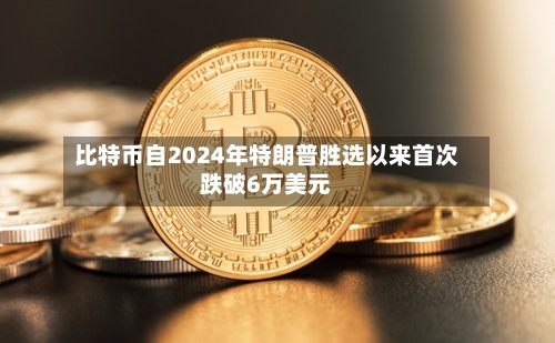 比特币自2024年特朗普胜选以来首次跌破6万美元