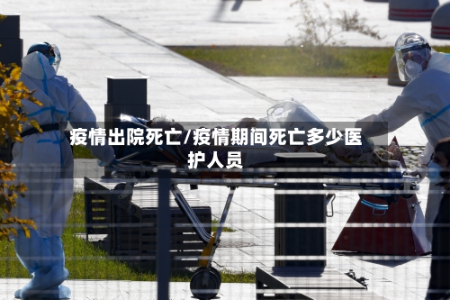 疫情出院死亡/疫情期间死亡多少医护人员