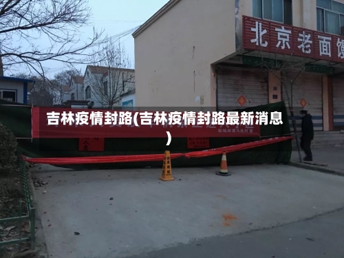 吉林疫情封路(吉林疫情封路最新消息)