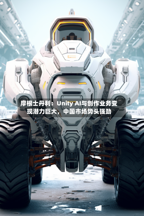 摩根士丹利：Unity AI与创作业务变现潜力巨大，中国市场势头强劲