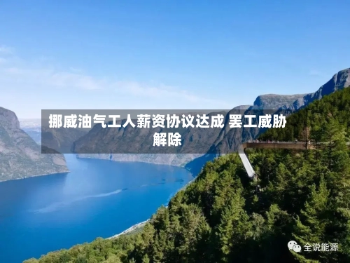 挪威油气工人薪资协议达成 罢工威胁解除