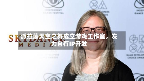 派拉蒙天空之舞成立游戏工作室，发力自有IP开发