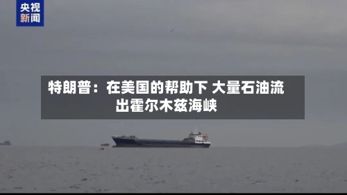 特朗普：在美国的帮助下 大量石油流出霍尔木兹海峡