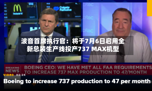 波音首席执行官：将于7月6日启用全新总装生产线投产737 MAX机型